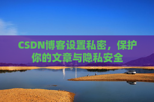 CSDN博客设置私密，保护你的文章与隐私安全